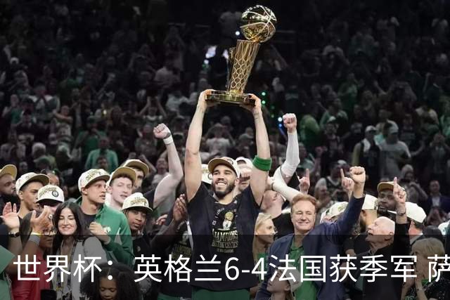 世界杯：英格兰6-4法国获季军 萨卡戴帽 姆巴佩2射1传22球超梅西