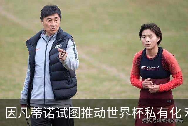 因凡蒂诺试图推动世界杯私有化 利益团体涉及特朗普家族