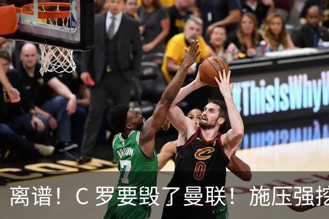 离谱！C 罗要毁了曼联！施压强挖红魔头号核心