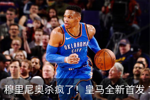 穆里尼奥杀疯了！皇马全新首发 11 人，全欧无解豪华阵