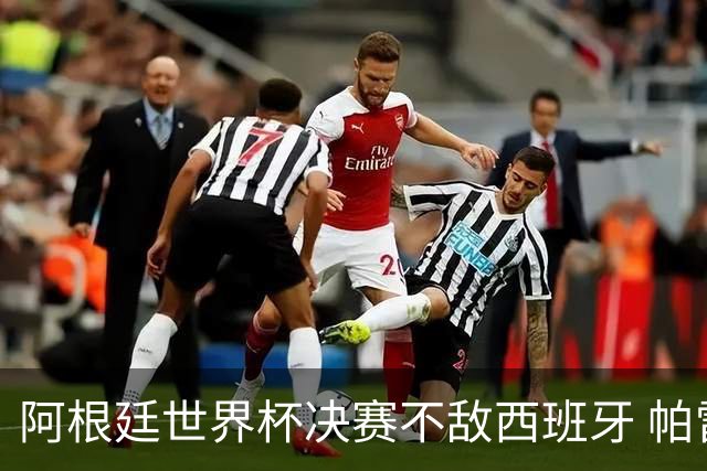 阿根廷世界杯决赛不敌西班牙 帕雷德斯失控连推两将遭直红