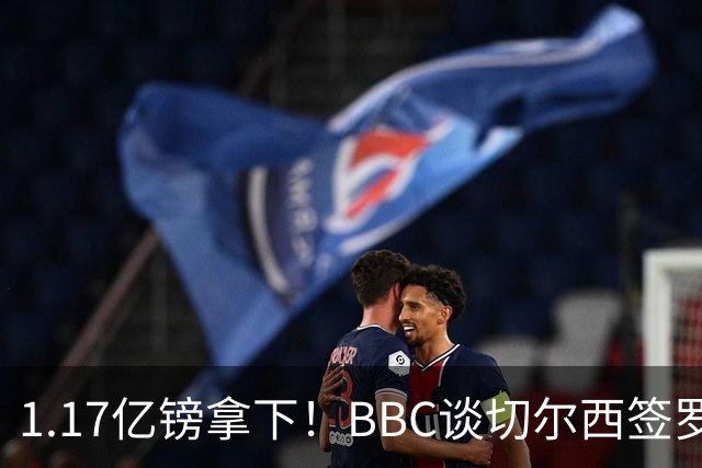 1.17亿镑拿下！BBC谈切尔西签罗杰斯：高层48小时签下，队友游说